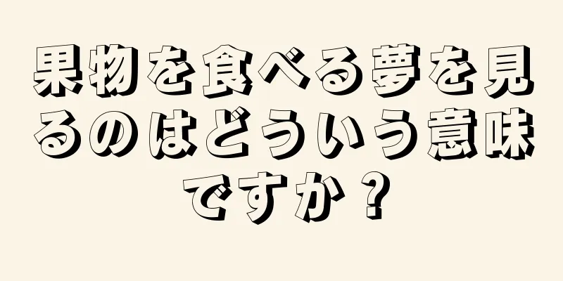 果物を食べる夢を見るのはどういう意味ですか？