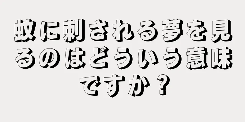 蚊に刺される夢を見るのはどういう意味ですか？