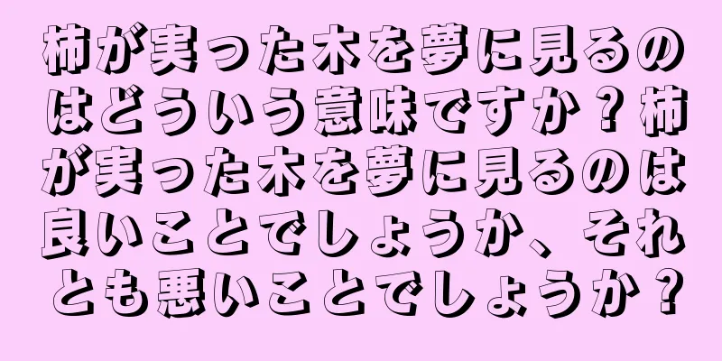 柿が実った木を夢に見るのはどういう意味ですか？柿が実った木を夢に見るのは良いことでしょうか、それとも悪いことでしょうか？