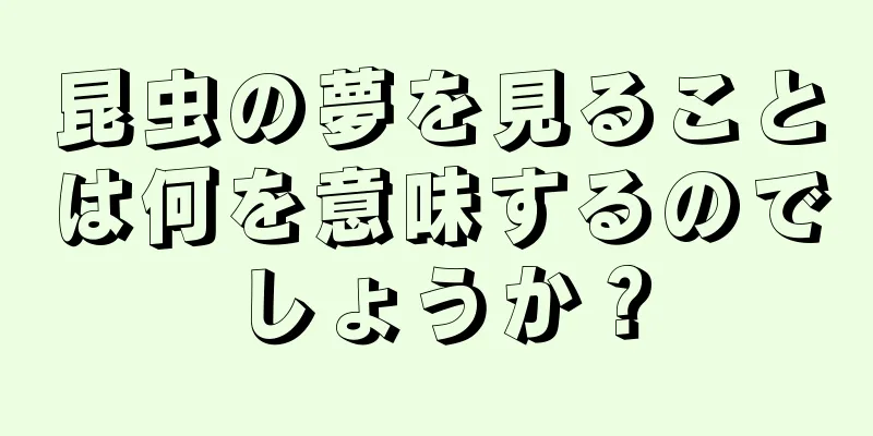 昆虫の夢を見ることは何を意味するのでしょうか？