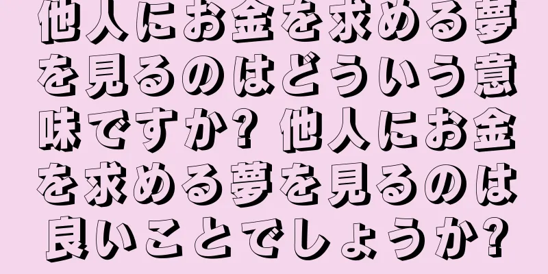 他人にお金を求める夢を見るのはどういう意味ですか? 他人にお金を求める夢を見るのは良いことでしょうか?