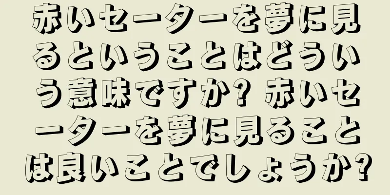 赤いセーターを夢に見るということはどういう意味ですか? 赤いセーターを夢に見ることは良いことでしょうか?