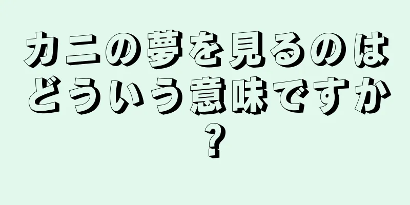 カニの夢を見るのはどういう意味ですか？