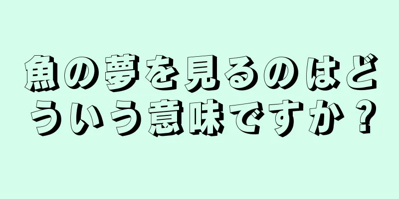 魚の夢を見るのはどういう意味ですか？