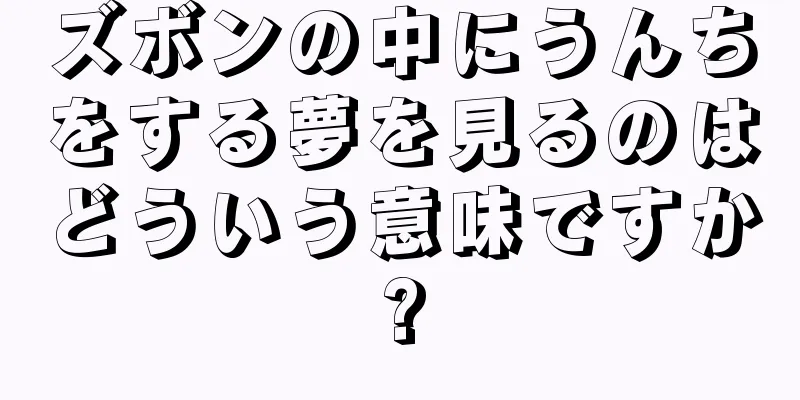 ズボンの中にうんちをする夢を見るのはどういう意味ですか?
