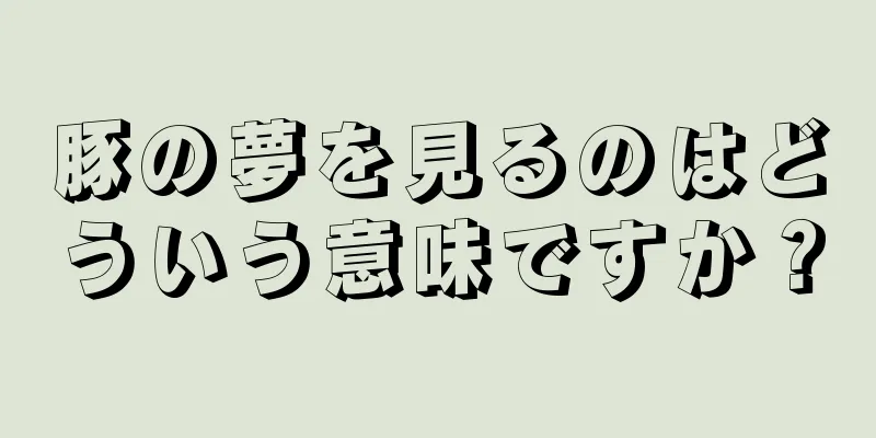 豚の夢を見るのはどういう意味ですか？