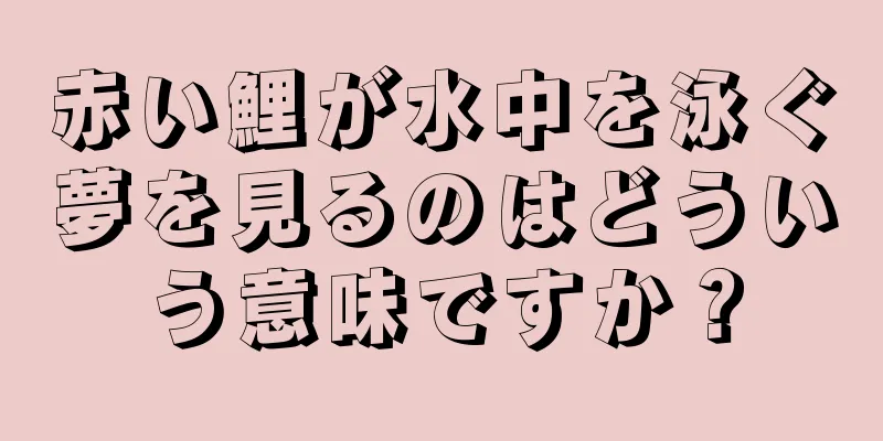 赤い鯉が水中を泳ぐ夢を見るのはどういう意味ですか？