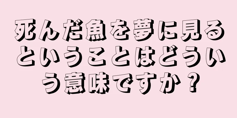 死んだ魚を夢に見るということはどういう意味ですか？