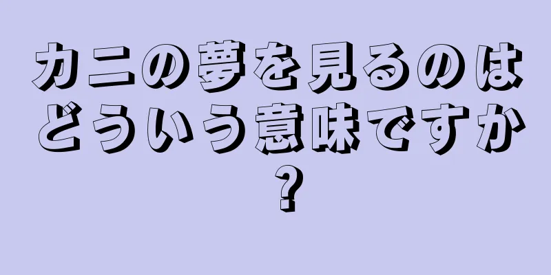 カニの夢を見るのはどういう意味ですか？