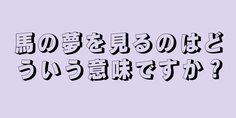 馬の夢を見るのはどういう意味ですか？