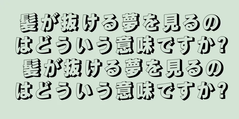 髪が抜ける夢を見るのはどういう意味ですか? 髪が抜ける夢を見るのはどういう意味ですか?