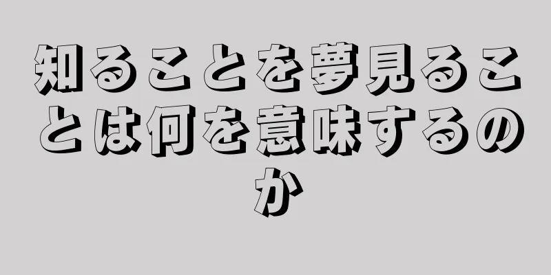 知ることを夢見ることは何を意味するのか