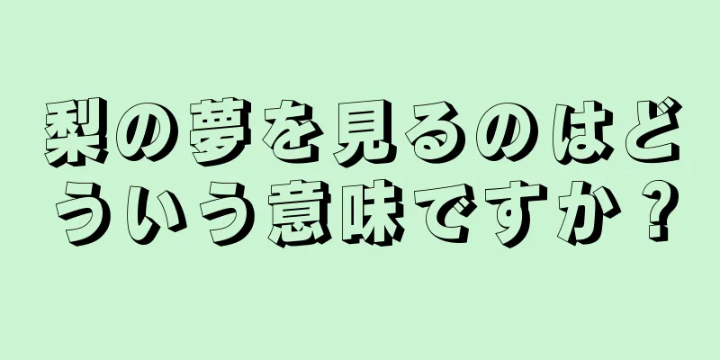 梨の夢を見るのはどういう意味ですか？
