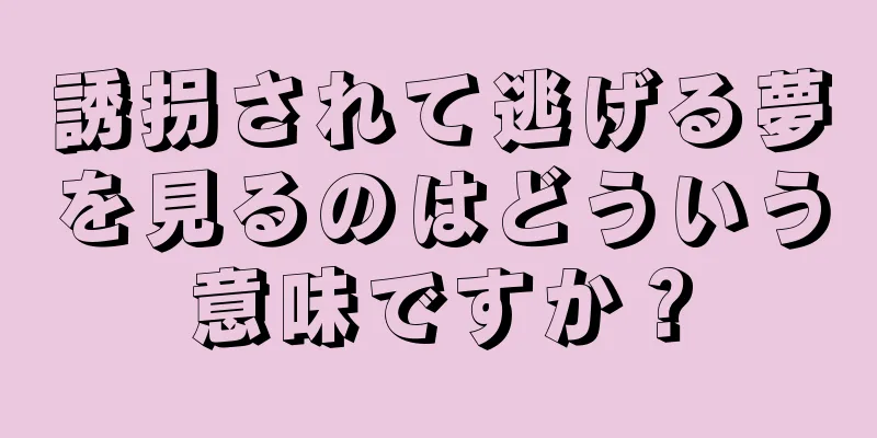 誘拐されて逃げる夢を見るのはどういう意味ですか？