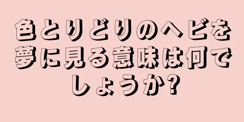 色とりどりのヘビを夢に見る意味は何でしょうか?
