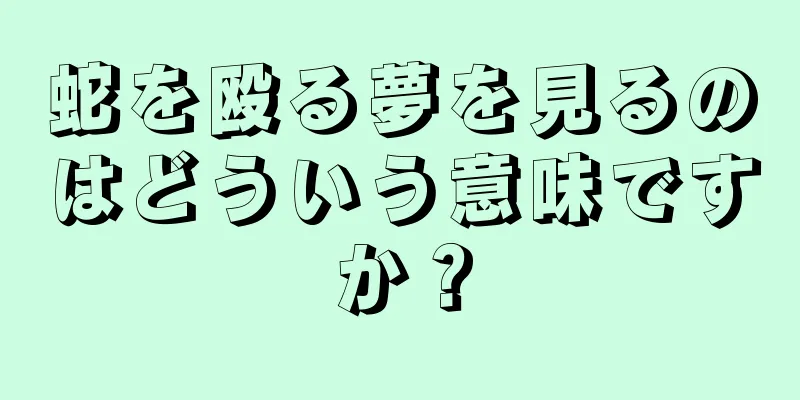 蛇を殴る夢を見るのはどういう意味ですか？
