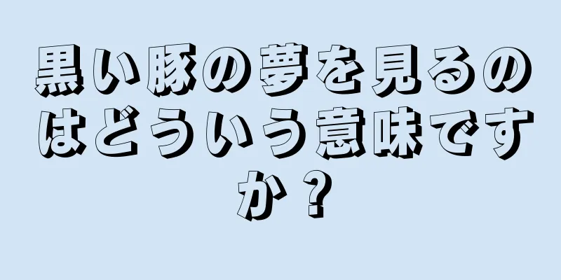 黒い豚の夢を見るのはどういう意味ですか？