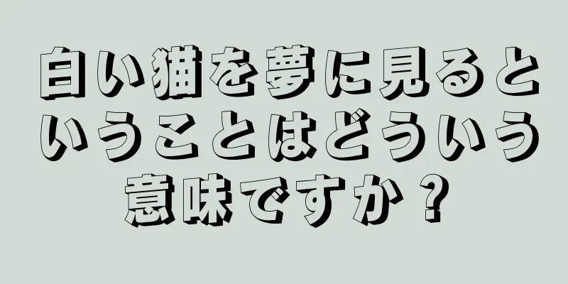 白い猫を夢に見るということはどういう意味ですか？