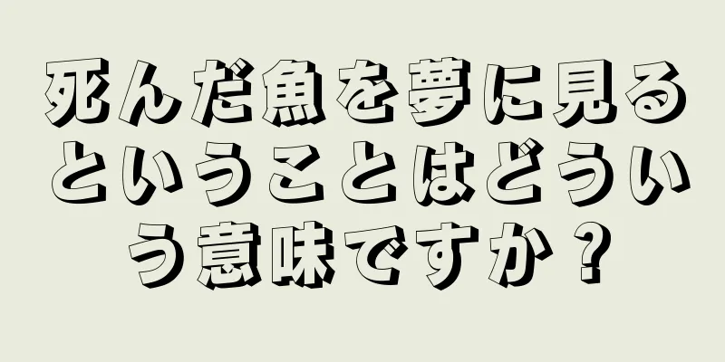死んだ魚を夢に見るということはどういう意味ですか？