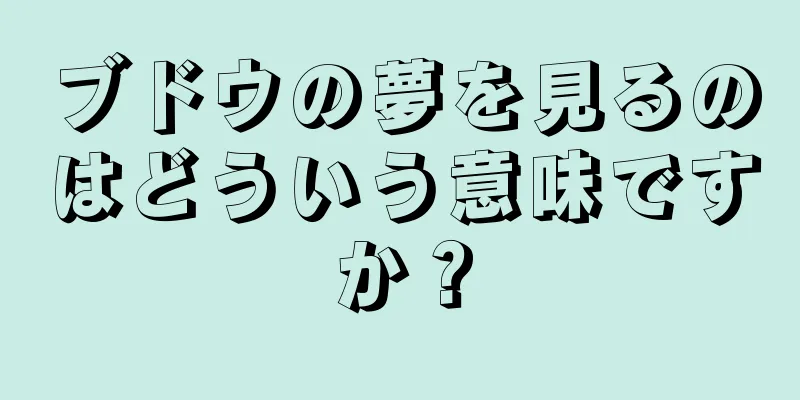 ブドウの夢を見るのはどういう意味ですか？