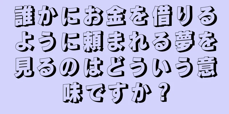誰かにお金を借りるように頼まれる夢を見るのはどういう意味ですか？