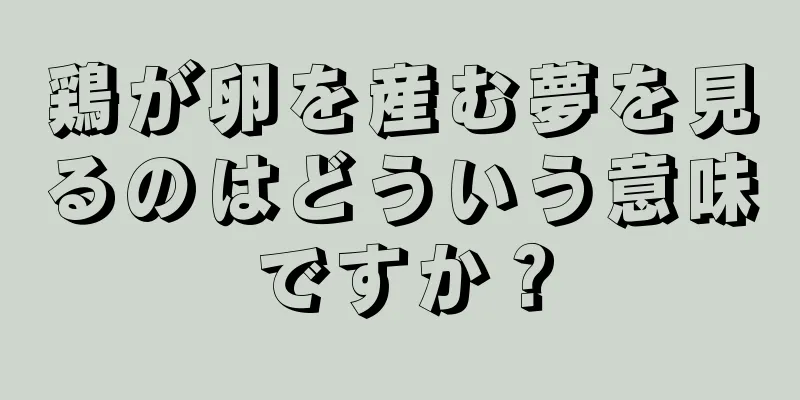 鶏が卵を産む夢を見るのはどういう意味ですか？