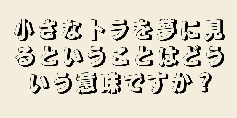 小さなトラを夢に見るということはどういう意味ですか？