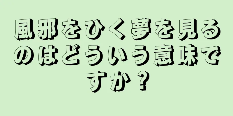 風邪をひく夢を見るのはどういう意味ですか？