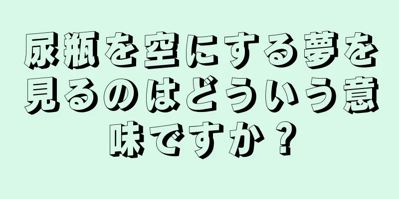 尿瓶を空にする夢を見るのはどういう意味ですか？