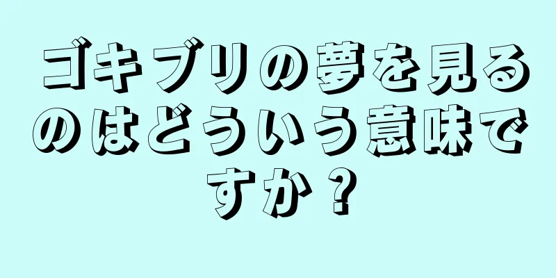 ゴキブリの夢を見るのはどういう意味ですか？