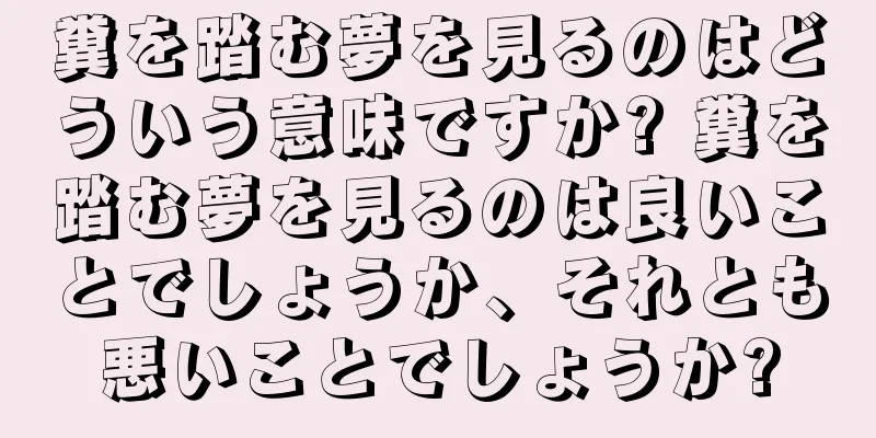 糞を踏む夢を見るのはどういう意味ですか? 糞を踏む夢を見るのは良いことでしょうか、それとも悪いことでしょうか?