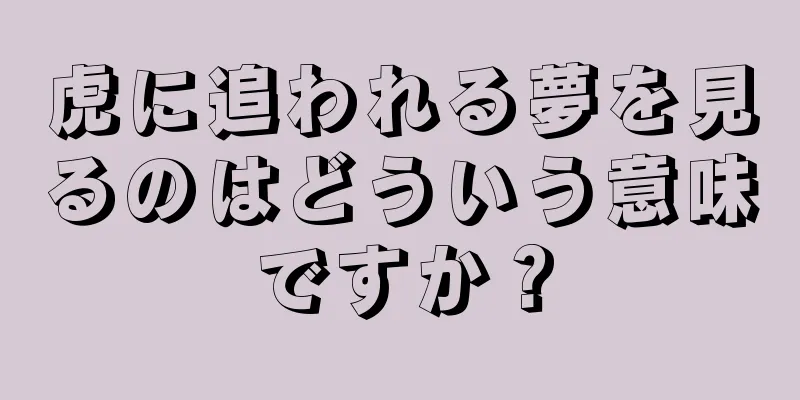 虎に追われる夢を見るのはどういう意味ですか？