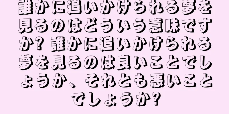誰かに追いかけられる夢を見るのはどういう意味ですか? 誰かに追いかけられる夢を見るのは良いことでしょうか、それとも悪いことでしょうか?