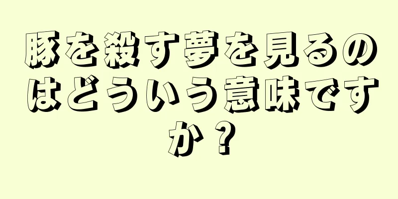 豚を殺す夢を見るのはどういう意味ですか？