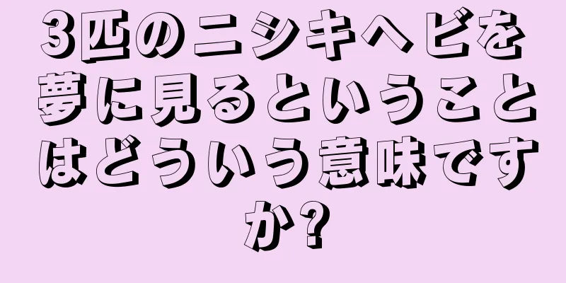 3匹のニシキヘビを夢に見るということはどういう意味ですか?