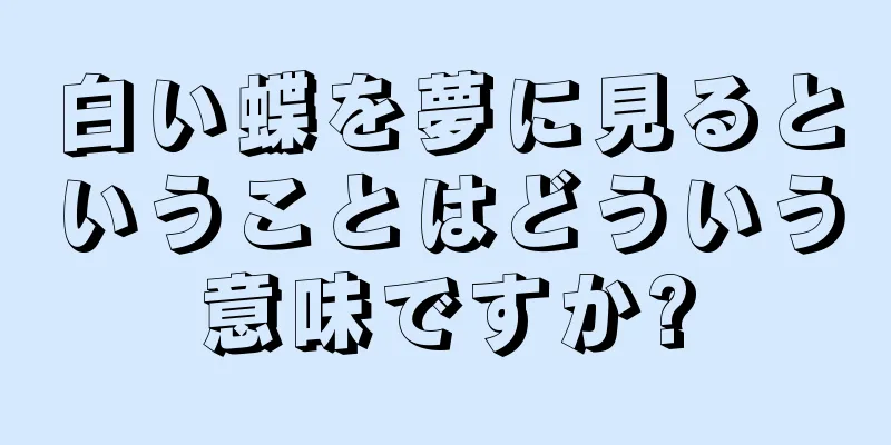白い蝶を夢に見るということはどういう意味ですか?