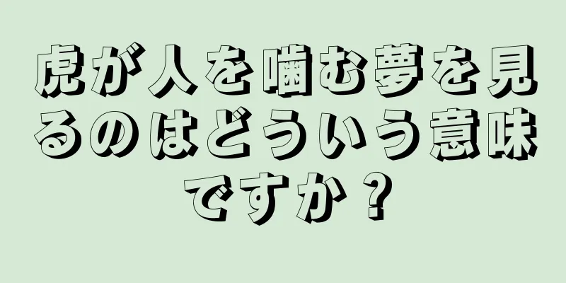虎が人を噛む夢を見るのはどういう意味ですか？