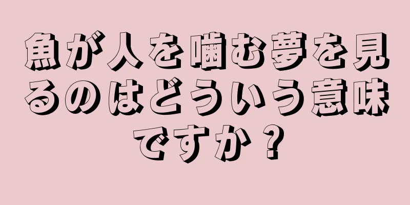 魚が人を噛む夢を見るのはどういう意味ですか？