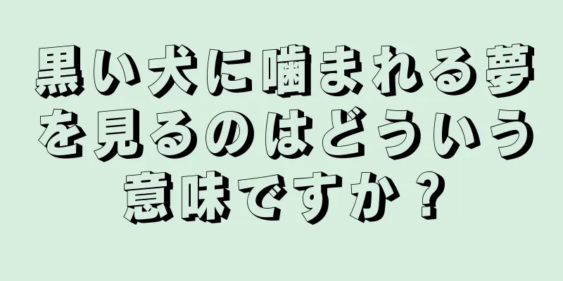 黒い犬に噛まれる夢を見るのはどういう意味ですか？