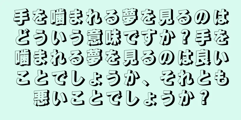 手を噛まれる夢を見るのはどういう意味ですか？手を噛まれる夢を見るのは良いことでしょうか、それとも悪いことでしょうか？