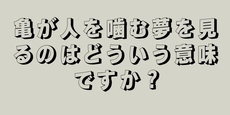 亀が人を噛む夢を見るのはどういう意味ですか？