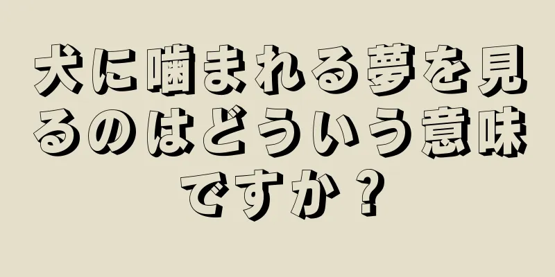 犬に噛まれる夢を見るのはどういう意味ですか？