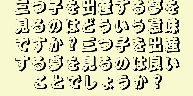 三つ子を出産する夢を見るのはどういう意味ですか？三つ子を出産する夢を見るのは良いことでしょうか？