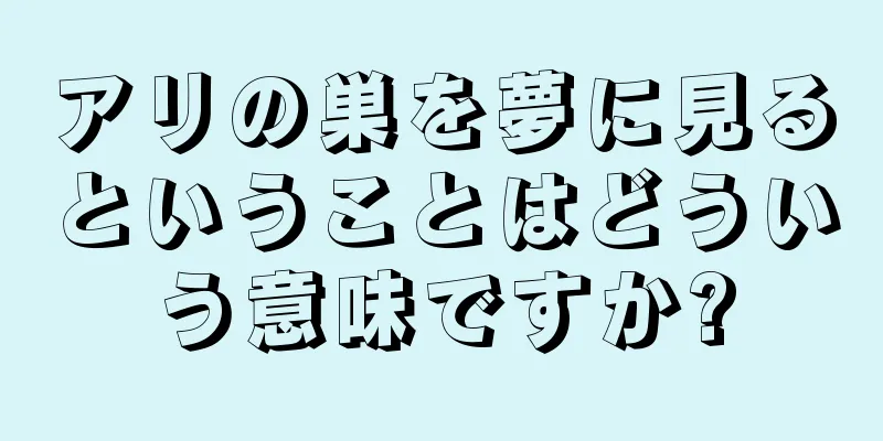 アリの巣を夢に見るということはどういう意味ですか?