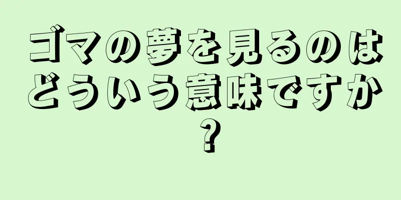 ゴマの夢を見るのはどういう意味ですか？