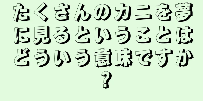 たくさんのカニを夢に見るということはどういう意味ですか？