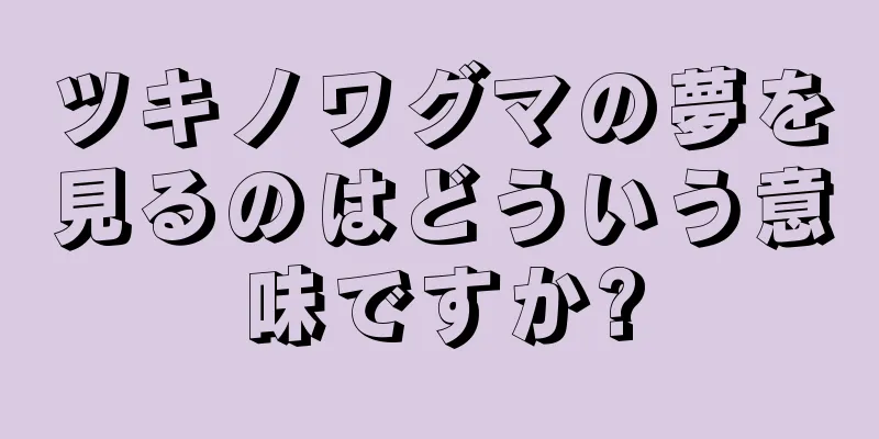 ツキノワグマの夢を見るのはどういう意味ですか?