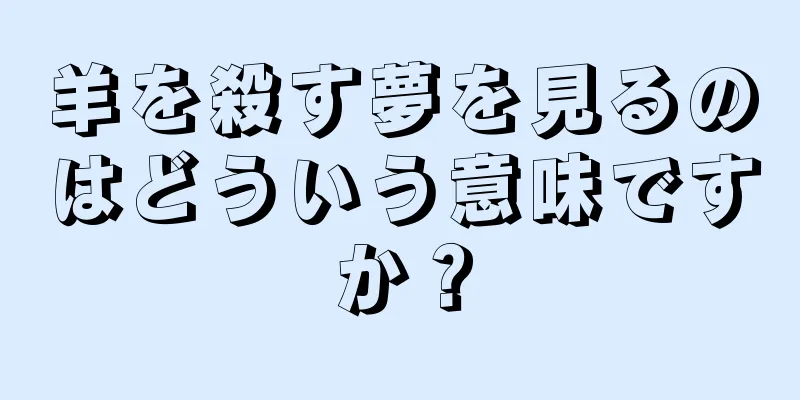 羊を殺す夢を見るのはどういう意味ですか？