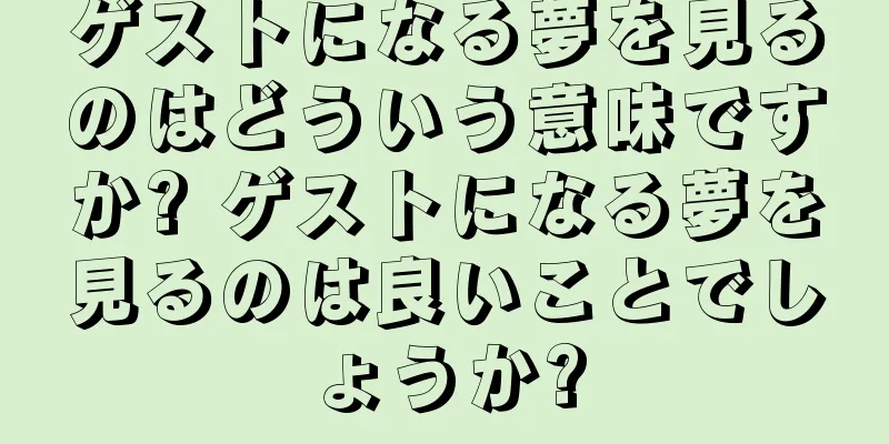 ゲストになる夢を見るのはどういう意味ですか? ゲストになる夢を見るのは良いことでしょうか?