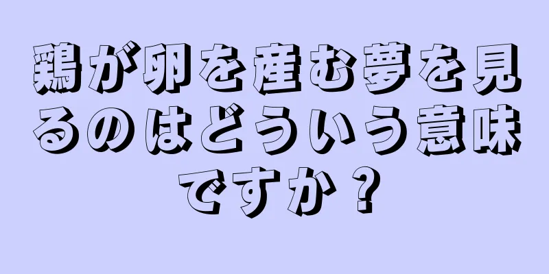 鶏が卵を産む夢を見るのはどういう意味ですか？